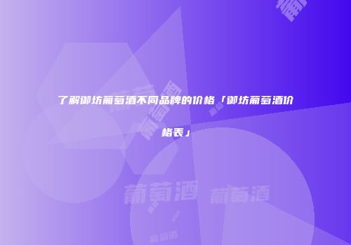 了解御坊葡萄酒不同品牌的价格「御坊葡萄酒价格表」