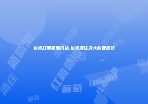 伯顿红葡萄酒价格,伯顿酒庄澳大利亚原装