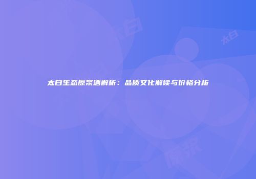 太白生态原浆酒解析：品质文化解读与价格分析