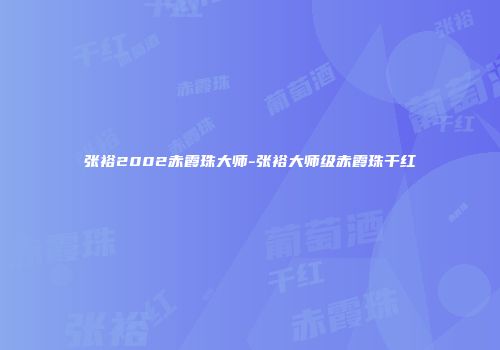 张裕2002赤霞珠大师-张裕大师级赤霞珠干红