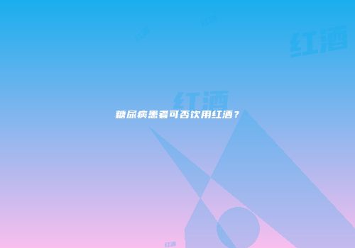糖尿病患者可否饮用红酒？