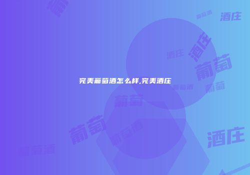 完美葡萄酒怎么样,完美酒庄