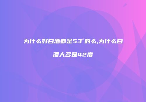 为什么好白酒都是53°的么,为什么白酒大多是42度
