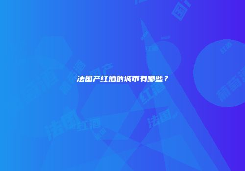 法国产红酒的城市有哪些？