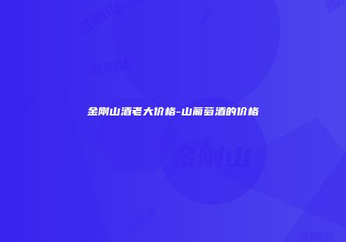 金刚山酒老大价格-山葡萄酒的价格