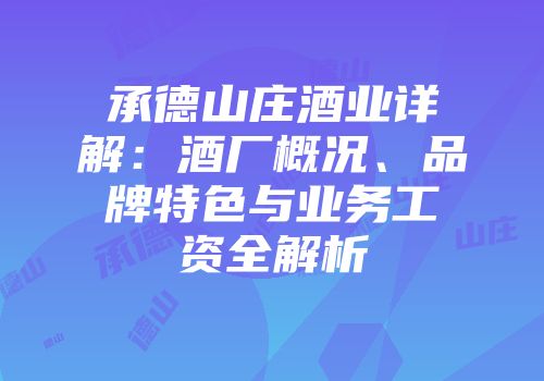 承德山庄酒业详解：酒厂概况、品牌特色与业务工资全解析