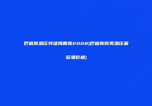 巴格斯酒庄特级梅鹿辄2008(巴格斯醉美酒庄葡萄酒价格)