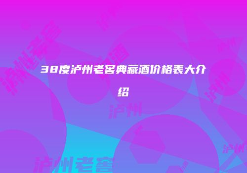 38度泸州老窖典藏酒价格表大介绍