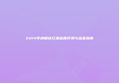 2014年纳帕谷红酒品质评测与品鉴指南
