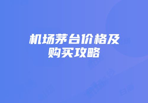 机场茅台价格及购买攻略