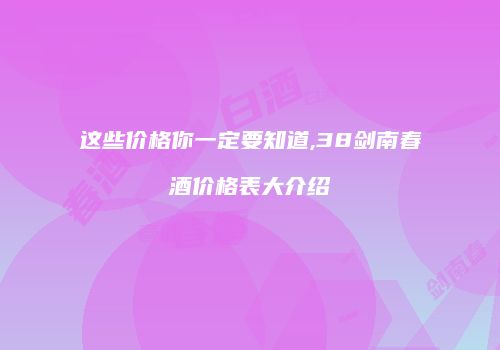 这些价格你一定要知道,38剑南春酒价格表大介绍
