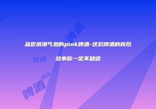 品尝浪漫气息的pink啤酒-这款啤酒的背后故事你一定不知道