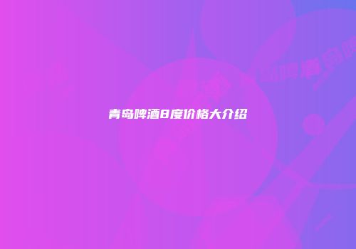 青岛啤酒8度价格大介绍