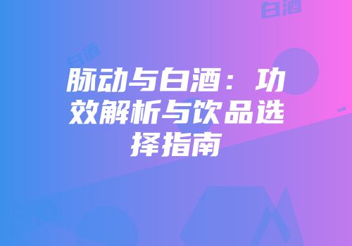 脉动与白酒：功效解析与饮品选择指南