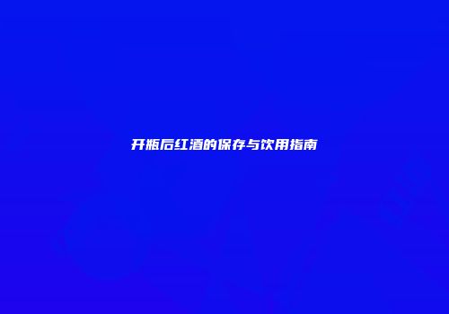 开瓶后红酒的保存与饮用指南