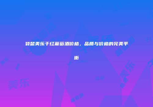 袋鼠美乐干红葡萄酒价格，品质与价格的完美平衡