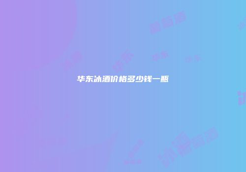 华东冰酒价格多少钱一瓶
