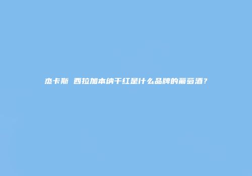 杰卡斯 西拉加本纳干红是什么品牌的葡萄酒？