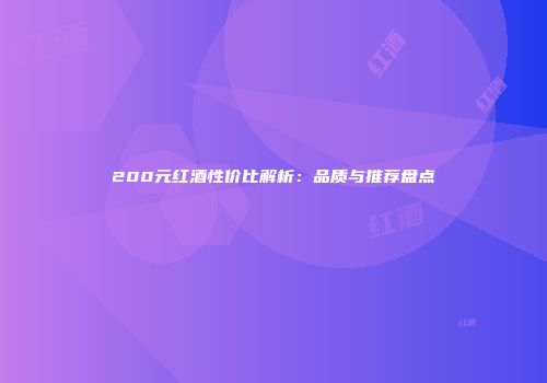 200元红酒性价比解析：品质与推荐盘点