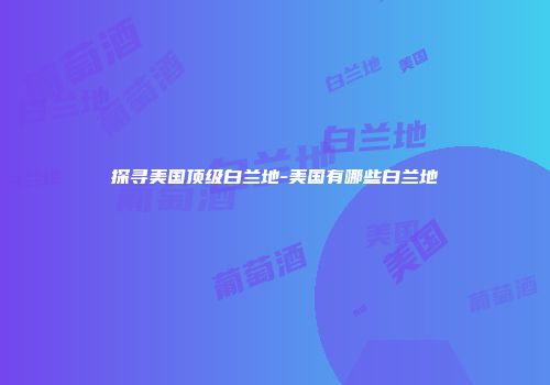 探寻美国顶级白兰地-美国有哪些白兰地