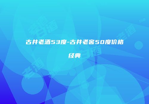 古井老酒53度-古井老窖50度价格经典