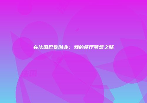 在法国巴黎创业：我的餐厅梦想之路
