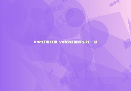 vdb红酒分级-vdf级红酒多少钱一瓶