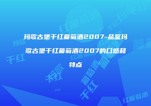 玛歌古堡干红葡萄酒2007-品鉴玛歌古堡干红葡萄酒2007的口感和特点
