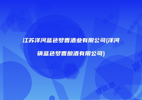 江苏洋河蓝色梦香酒业有限公司(洋河镇蓝色梦香酿酒有限公司)