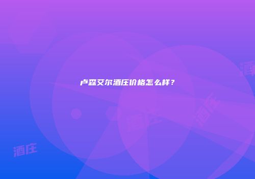 卢森艾尔酒庄价格怎么样？