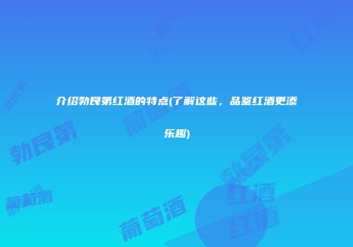 介绍勃艮第红酒的特点(了解这些，品鉴红酒更添乐趣)