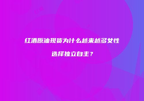 红酒原油现货为什么越来越多女性选择独立自主？