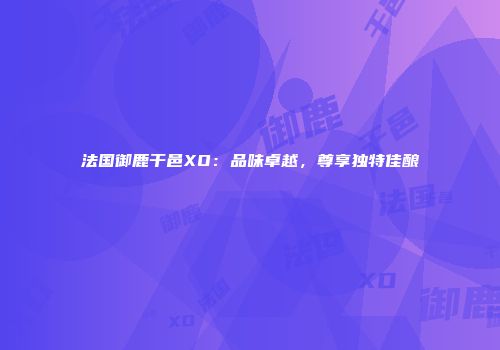 法国御鹿干邑XO：品味卓越，尊享独特佳酿