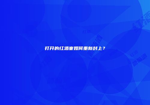打开的红酒塞如何重新封上？