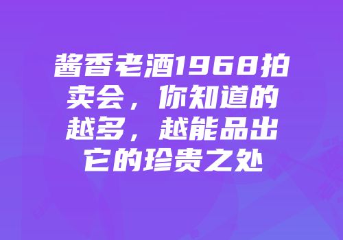 酱香老酒1968拍卖会，你知道的越多，越能品出它的珍贵之处