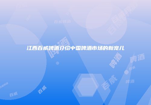 江西百威啤酒介绍中国啤酒市场的新宠儿