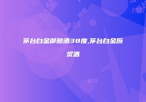 茅台白金御酿酒38度,茅台白金原浆酒