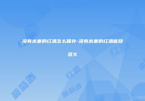 没有木塞的红酒怎么保存-没有木塞的红酒能放多久