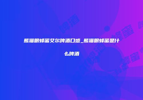熊猫眼蜂蜜艾尔啤酒口感_熊猫眼蜂蜜是什么啤酒