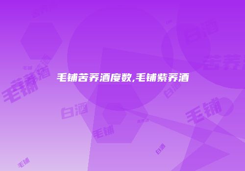毛铺苦荞酒度数,毛铺紫荞酒