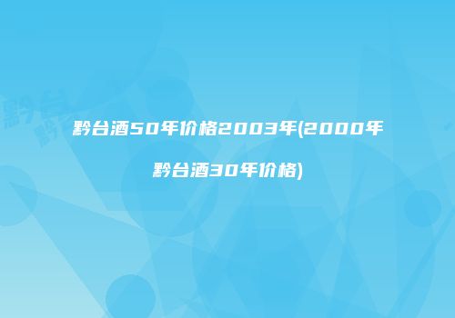 黔台酒50年价格2003年(2000年黔台酒30年价格)