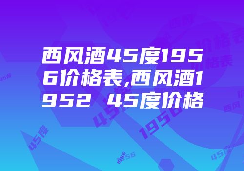 西风酒45度1956价格表,西风酒1952 45度价格