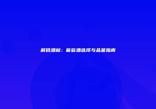 解码酒标：葡萄酒选择与品鉴指南