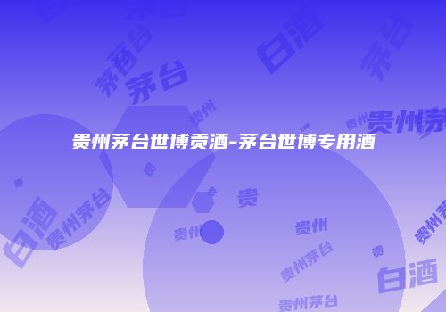 贵州茅台世博贡酒-茅台世博专用酒