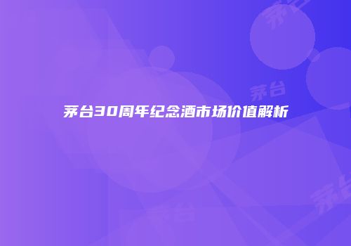 茅台30周年纪念酒市场价值解析
