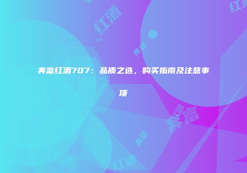 奔富红酒707：品质之选，购买指南及注意事项