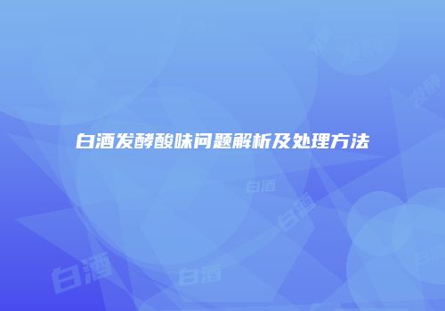 白酒发酵酸味问题解析及处理方法