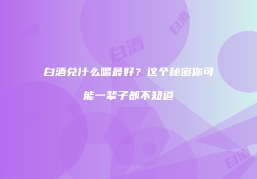 白酒兑什么喝最好？这个秘密你可能一辈子都不知道