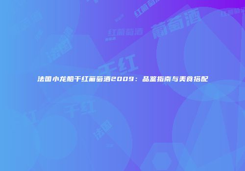 法国小龙船干红葡萄酒2009：品鉴指南与美食搭配