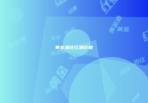 黄金酒庄红酒价格